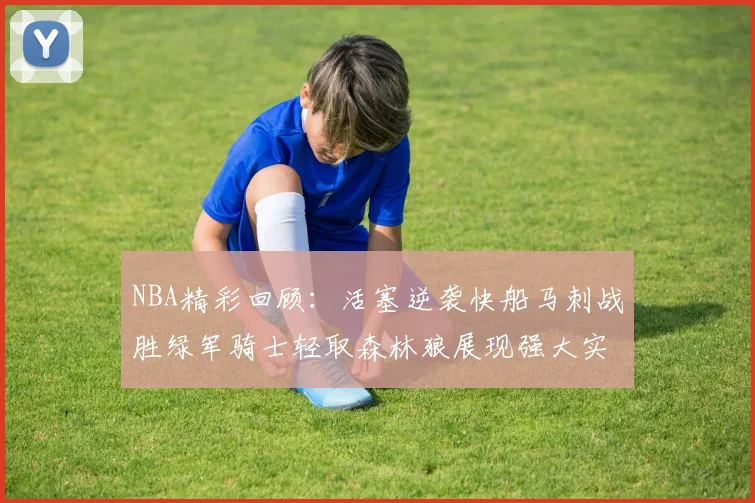 NBA精彩回顾：活塞逆袭快船马刺战胜绿军骑士轻取森林狼展现强大实力