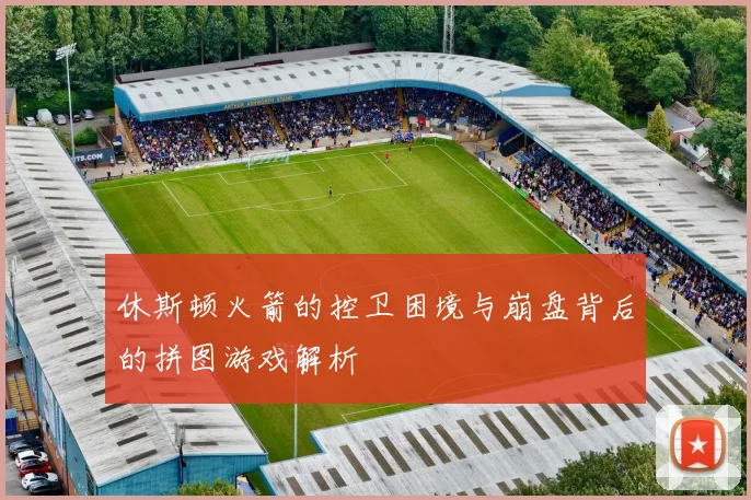 休斯顿火箭的控卫困境与崩盘背后的拼图游戏解析