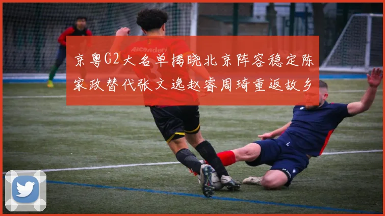 京粤G2大名单揭晓北京阵容稳定陈家政替代张文逸赵睿周琦重返故乡战斗