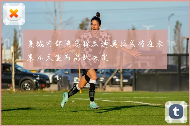 曼城内部消息称瓜迪奥拉或将在未来几天宣布离队决定