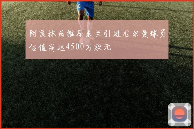 阿莫林或推荐米兰引进尤尔曼球员估值高达4500万欧元