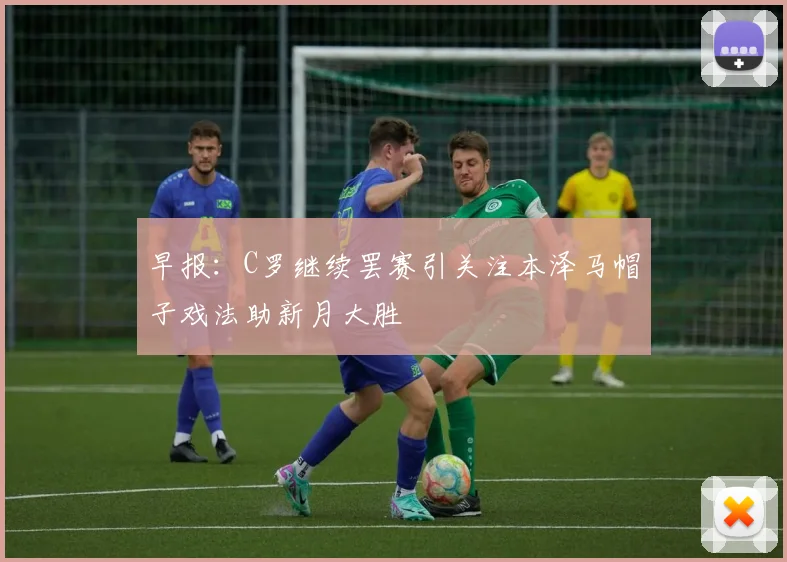 早报：C罗继续罢赛引关注本泽马帽子戏法助新月大胜