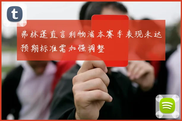 弗林蓬直言利物浦本赛季表现未达预期标准需加强调整