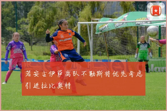 若安古伊萨离队不勒斯将优先考虑引进拉比奥特